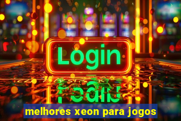 melhores xeon para jogos